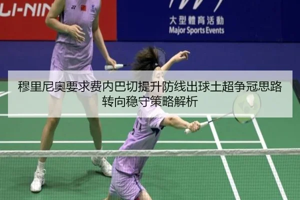 穆里尼奥要求费内巴切提升防线出球土超争冠思路转向稳守策略解析
