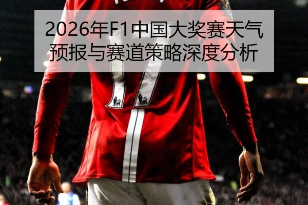 2026年F1中国大奖赛天气预报与赛道策略深度分析